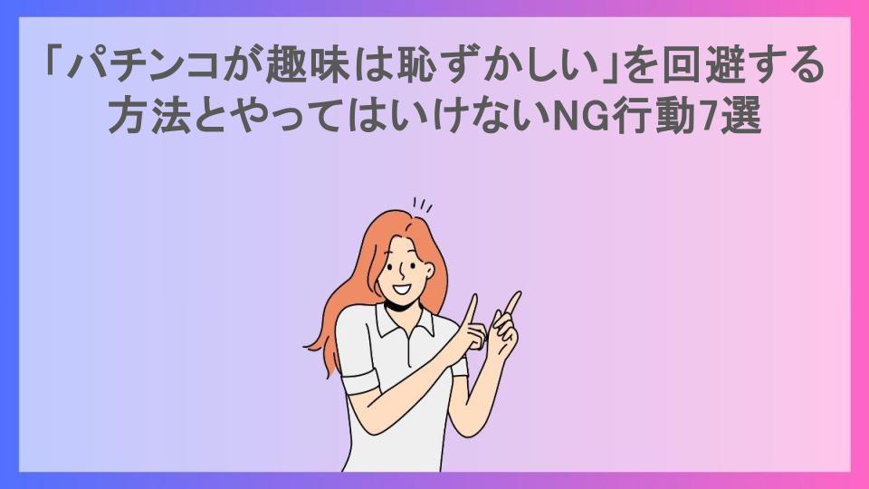 「パチンコが趣味は恥ずかしい」を回避する方法とやってはいけないNG行動7選